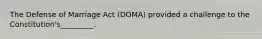 The Defense of Marriage Act (DOMA) provided a challenge to the Constitution's_________.