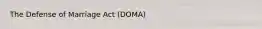 The Defense of Marriage Act (DOMA)