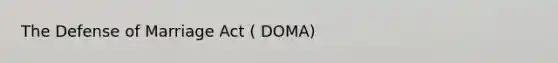 The Defense of Marriage Act ( DOMA)