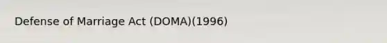 Defense of Marriage Act (DOMA)(1996)