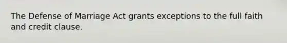 The Defense of Marriage Act grants exceptions to the full faith and credit clause.