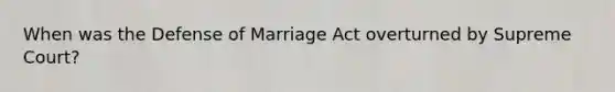 When was the Defense of Marriage Act overturned by Supreme Court?