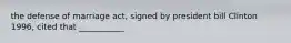 the defense of marriage act, signed by president bill Clinton 1996, cited that ___________