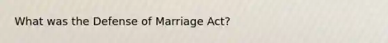 What was the Defense of Marriage Act?