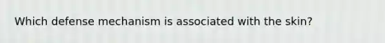 Which defense mechanism is associated with the skin?