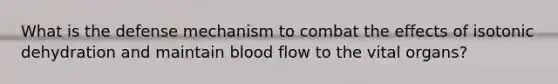 What is the defense mechanism to combat the effects of isotonic dehydration and maintain blood flow to the vital organs?