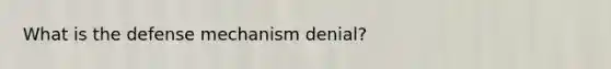 What is the defense mechanism denial?