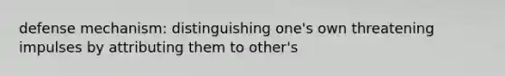 defense mechanism: distinguishing one's own threatening impulses by attributing them to other's