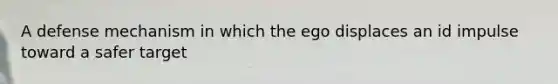 A defense mechanism in which the ego displaces an id impulse toward a safer target