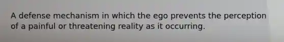 A defense mechanism in which the ego prevents the perception of a painful or threatening reality as it occurring.