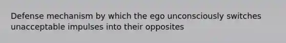 Defense mechanism by which the ego unconsciously switches unacceptable impulses into their opposites