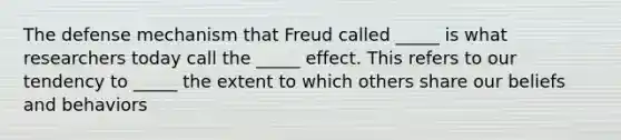 The defense mechanism that Freud called _____ is what researchers today call the _____ effect. This refers to our tendency to _____ the extent to which others share our beliefs and behaviors