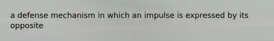 a defense mechanism in which an impulse is expressed by its opposite