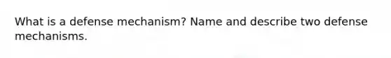 What is a defense mechanism? Name and describe two defense mechanisms.