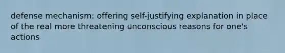 defense mechanism: offering self-justifying explanation in place of the real more threatening unconscious reasons for one's actions