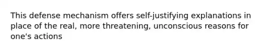 This defense mechanism offers self-justifying explanations in place of the real, more threatening, unconscious reasons for one's actions