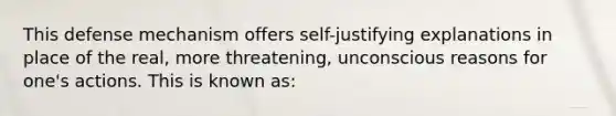 This defense mechanism offers self-justifying explanations in place of the real, more threatening, unconscious reasons for one's actions. This is known as: