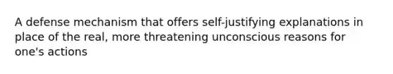 A defense mechanism that offers self-justifying explanations in place of the real, more threatening unconscious reasons for one's actions