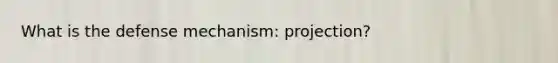 What is the defense mechanism: projection?