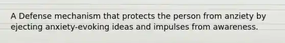 A Defense mechanism that protects the person from anziety by ejecting anxiety-evoking ideas and impulses from awareness.