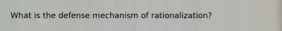 What is the defense mechanism of rationalization?