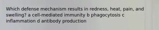 Which defense mechanism results in redness, heat, pain, and swelling? a cell-mediated immunity b phagocytosis c inflammation d antibody production