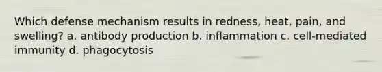 Which defense mechanism results in redness, heat, pain, and swelling? a. antibody production b. inflammation c. cell-mediated immunity d. phagocytosis