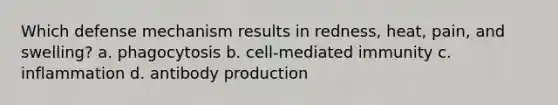 Which defense mechanism results in redness, heat, pain, and swelling? a. phagocytosis b. cell-mediated immunity c. inflammation d. antibody production