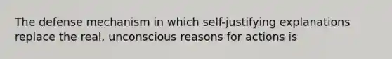 The defense mechanism in which self-justifying explanations replace the real, unconscious reasons for actions is