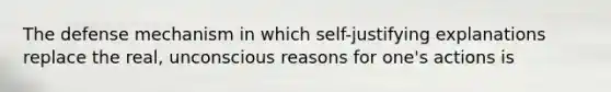 The defense mechanism in which self-justifying explanations replace the real, unconscious reasons for one's actions is