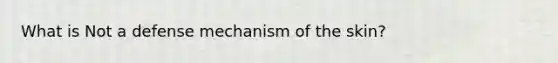 What is Not a defense mechanism of the skin?