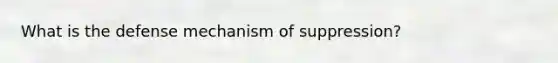 What is the defense mechanism of suppression?