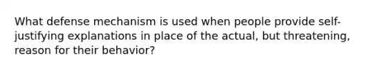 What defense mechanism is used when people provide self-justifying explanations in place of the actual, but threatening, reason for their behavior?