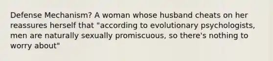 Defense Mechanism? A woman whose husband cheats on her reassures herself that "according to evolutionary psychologists, men are naturally sexually promiscuous, so there's nothing to worry about"