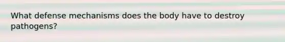 What defense mechanisms does the body have to destroy pathogens?