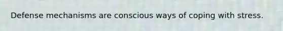 Defense mechanisms are conscious ways of coping with stress.