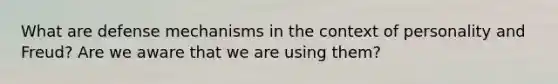 What are <a href='https://www.questionai.com/knowledge/kkmisZvuYn-defense-mechanisms' class='anchor-knowledge'>defense mechanisms</a> in the context of personality and Freud? Are we aware that we are using them?