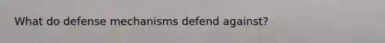 What do defense mechanisms defend against?