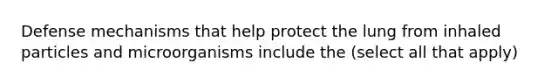 Defense mechanisms that help protect the lung from inhaled particles and microorganisms include the (select all that apply)