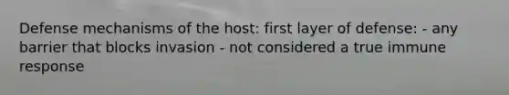 Defense mechanisms of the host: first layer of defense: - any barrier that blocks invasion - not considered a true immune response