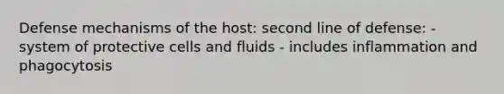 Defense mechanisms of the host: second line of defense: - system of protective cells and fluids - includes inflammation and phagocytosis