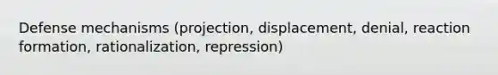 Defense mechanisms (projection, displacement, denial, reaction formation, rationalization, repression)