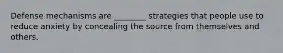Defense mechanisms are ________ strategies that people use to reduce anxiety by concealing the source from themselves and others.