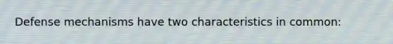 Defense mechanisms have two characteristics in common: