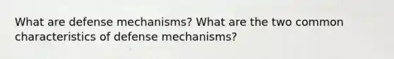 What are defense mechanisms? What are the two common characteristics of defense mechanisms?