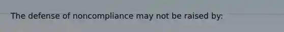 The defense of noncompliance may not be raised by: