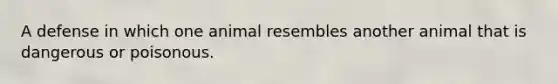 A defense in which one animal resembles another animal that is dangerous or poisonous.