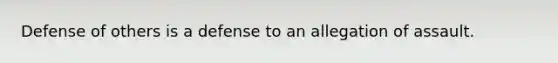 Defense of others is a defense to an allegation of assault.​