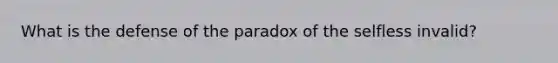 What is the defense of the paradox of the selfless invalid?