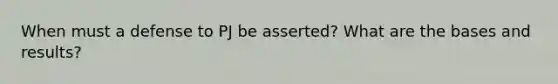 When must a defense to PJ be asserted? What are the bases and results?